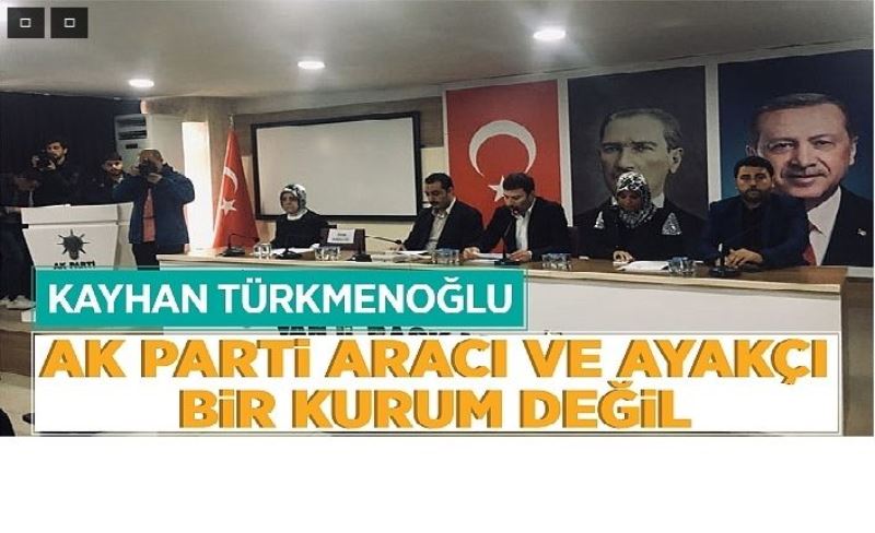 Kayhan Türkmenoğlu, “AK Parti aracı ve ayakçı bir kurum değil”