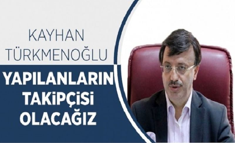 Kayhan Türkmenoğlu, “Yapılanların takipçisi olacağız”