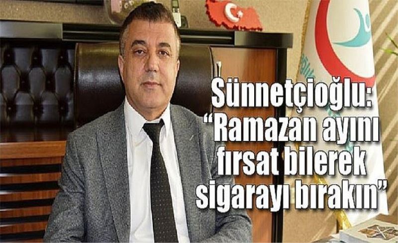 Sünnetçioğlu: “Ramazan ayını fırsat bilerek sigarayı bırakın”