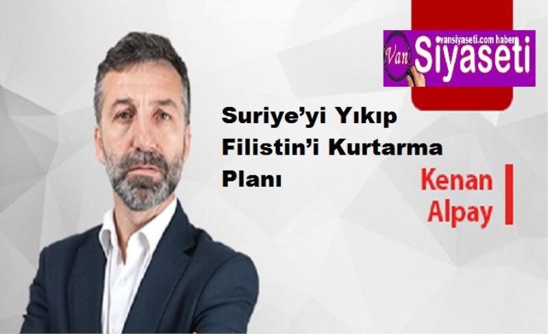 Suriye’yi Yıkıp Filistin’i Kurtarma Planı