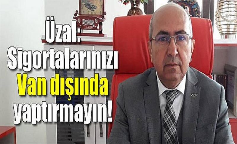 Üzal: Sigortalarınızı Van dışında yaptırmayın!