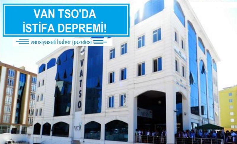 Van TSO’da istifa depremi!