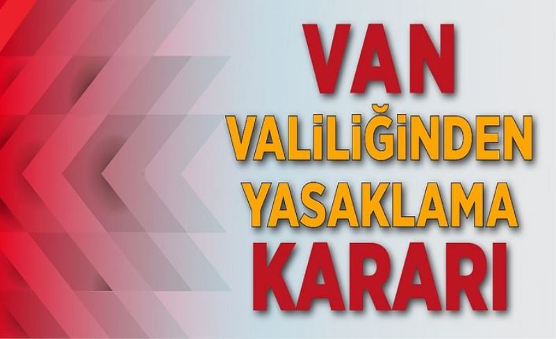 Van Valiliği’nden 15 günlük yasak kararı…