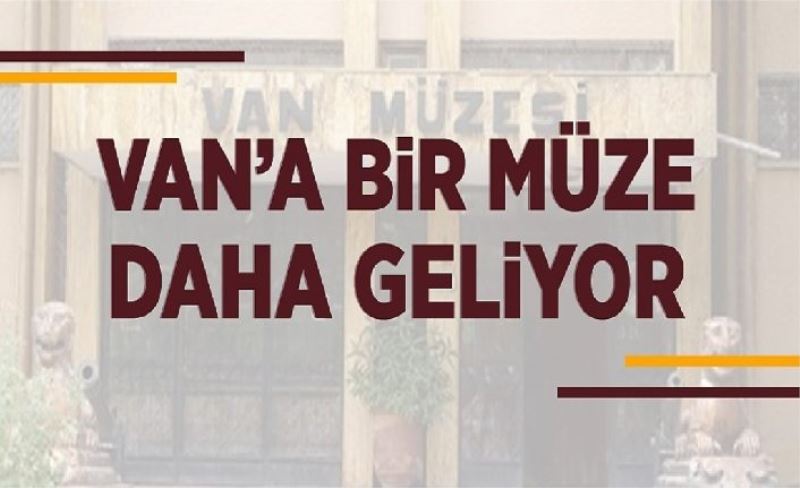 Van’a  bir müze daha geliyor