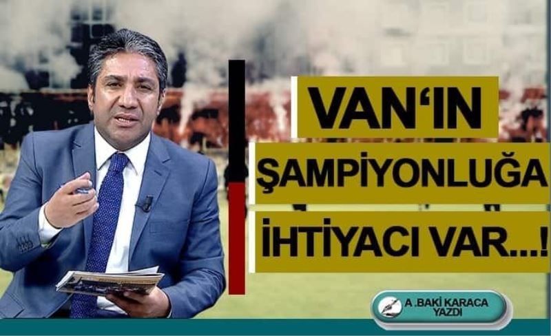 VAN’IN ŞAMPİYONLUĞA İHTİYACI VAR…!