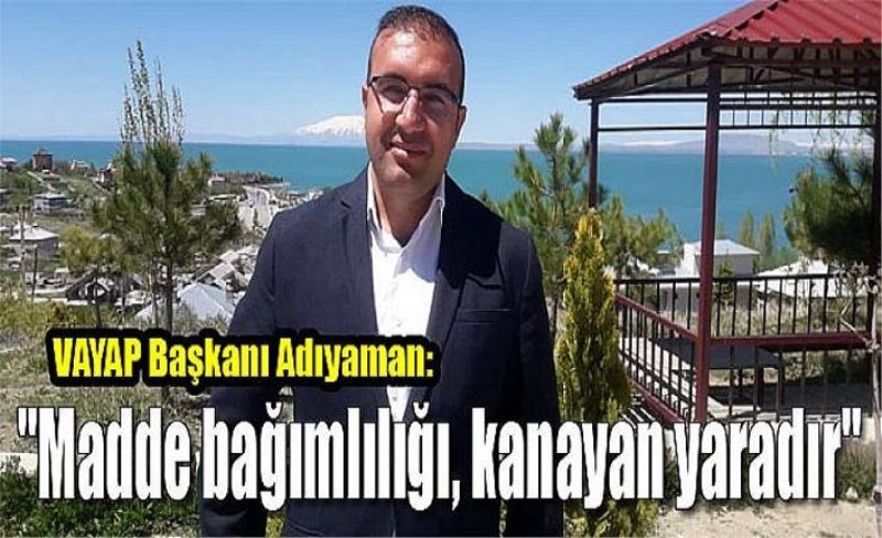 VAYAP Başkanı Adıyaman: "Madde bağımlılığı, kanayan yaradır"