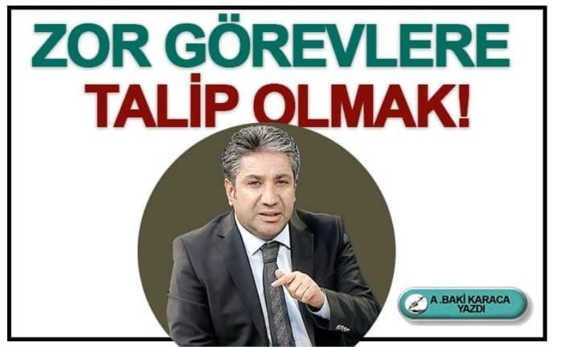 ZOR GÖREVE TALİP OLMAK!