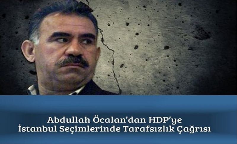 Abdullah Öcalan'dan HDP'ye İstanbul Seçimlerinde Tarafsızlık Çağrısı