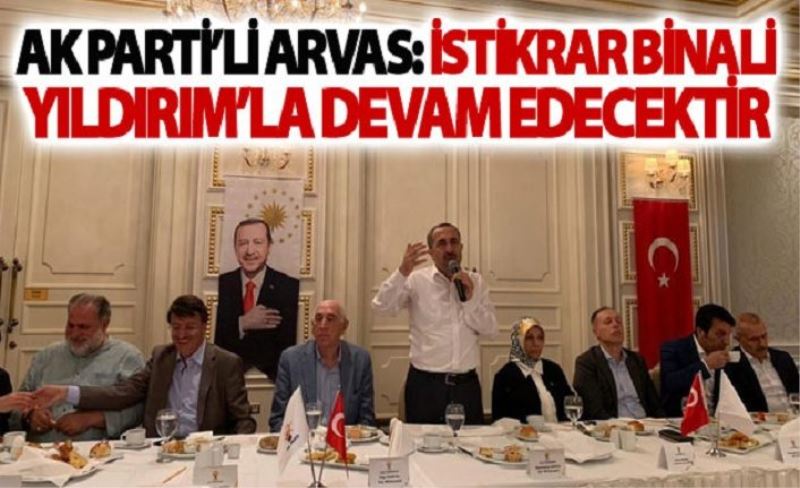 AK Parti’li Arvas: İstikrar Binali Yıldırım’la devam edecektir
