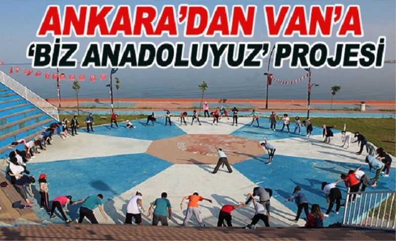 Ankara’dan Van’a ‘Biz Anadoluyuz’ projesi