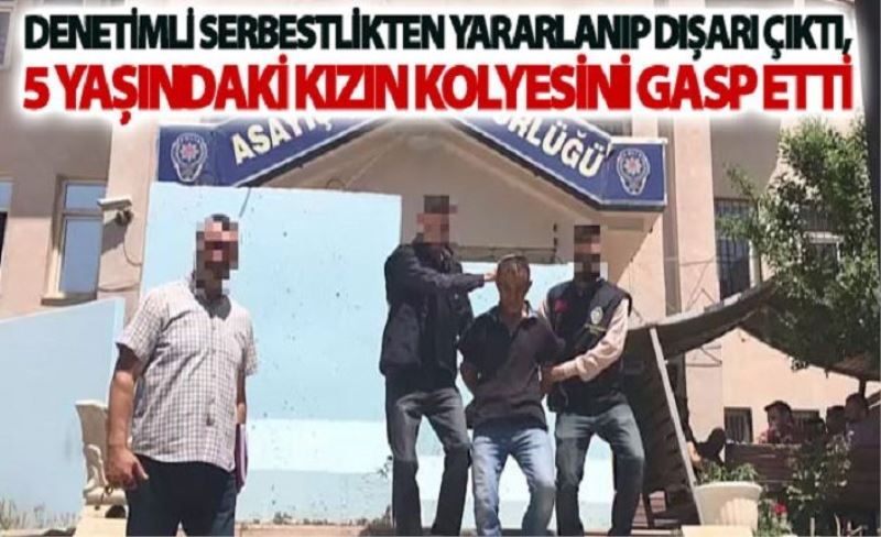 Denetimli serbestlikten yararlanıp dışarı çıktı, 5 yaşındaki kızın kolyesini gasp etti