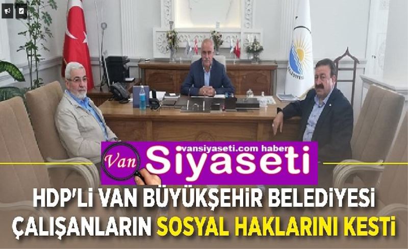 HDP'li Van Büyükşehir Belediyesi çalışanların sosyal haklarını kesti