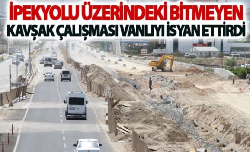 İpekyolu üzerindeki bitmeyen kavşak çalışmaları Vanlıyı isyan ettirdi