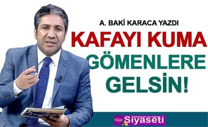 Kafayı Kuma Gömenlere Gelsin!