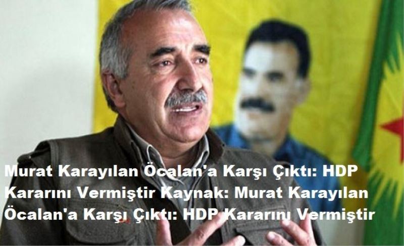 Murat Karayılan Öcalan'a Karşı Çıktı: HDP Kararını Vermiştir