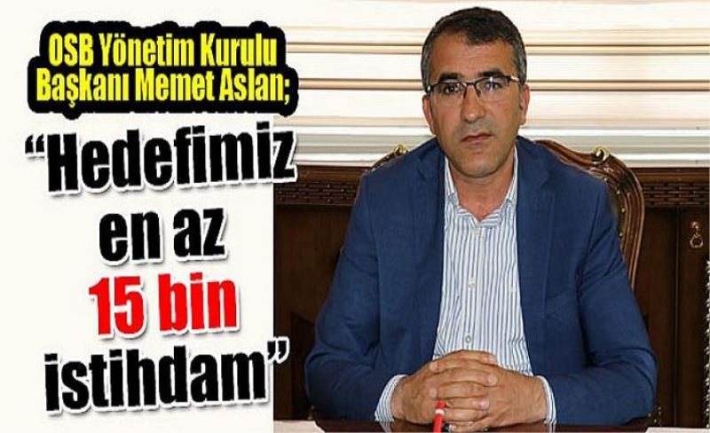 OSB Yönetim Kurulu Başkanı Memet Aslan; “Hedefimiz en az 15 bin istihdam”