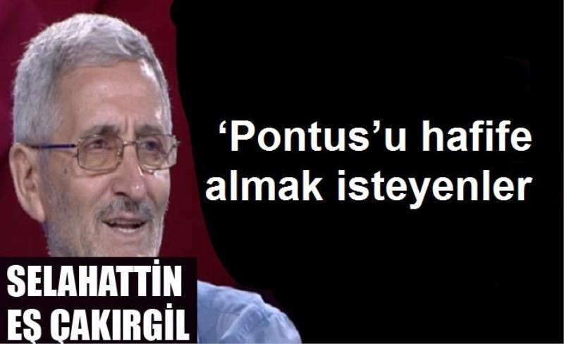 ‘Pontus’u hafife almak isteyenler