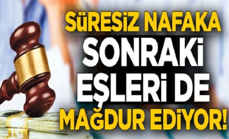 Süresiz nafaka sonraki eşleri de mağdur ediyor!