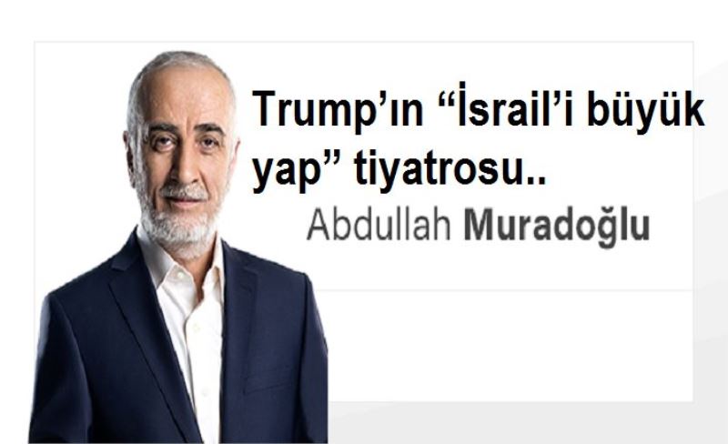 Trump’ın “İsrail’i büyük yap” tiyatrosu..