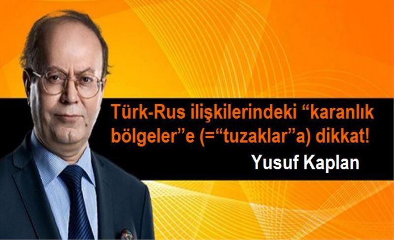 Türk-Rus ilişkilerindeki “karanlık bölgeler”e (=“tuzaklar”a) dikkat!