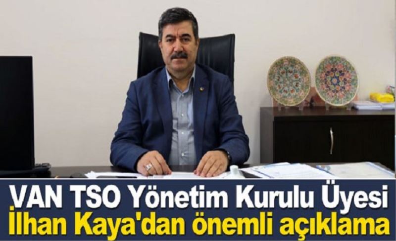 VAN TSO Yönetim Kurulu Üyesi İlhan Kaya'dan önemli açıklama