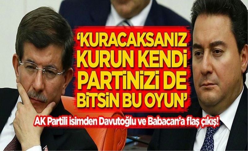 AK Partili isimden Davutoğlu ve Babacan'a flaş çıkış: Kuracaksanız kurun kendi partinizi