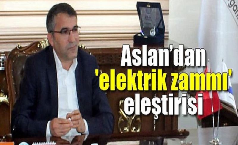 Aslan’dan 'elektrik zammı' eleştirisi