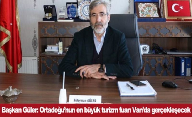 Başkan Güler: Ortadoğu’nun en büyük turizm fuarı Van’da gerçekleşecek