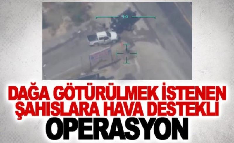 Dağa götürülmek istenen şahıslara hava destekli operasyon