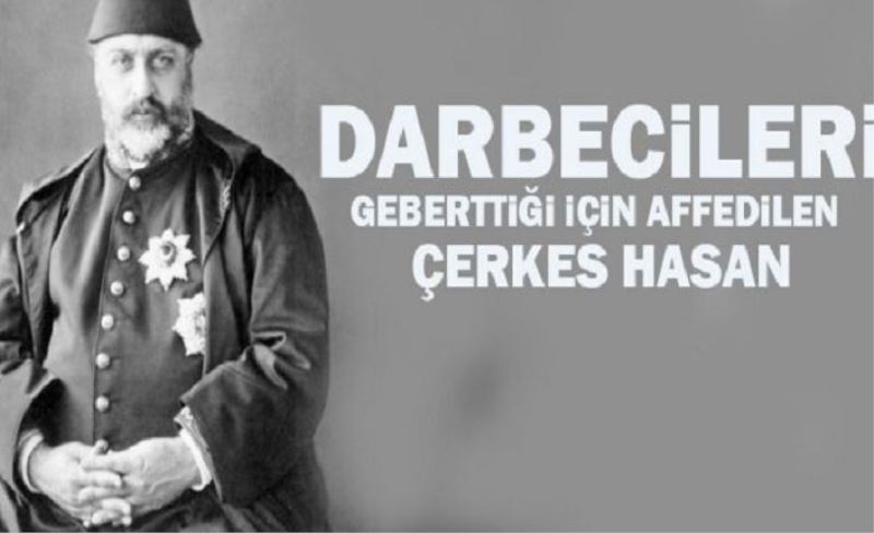 Darbecileri öldürdüğü için Abdülhamitçe affedilen kahraman!