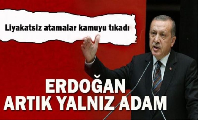 Erdoğan kendi eliyle kendini yalnızlaştırdı
