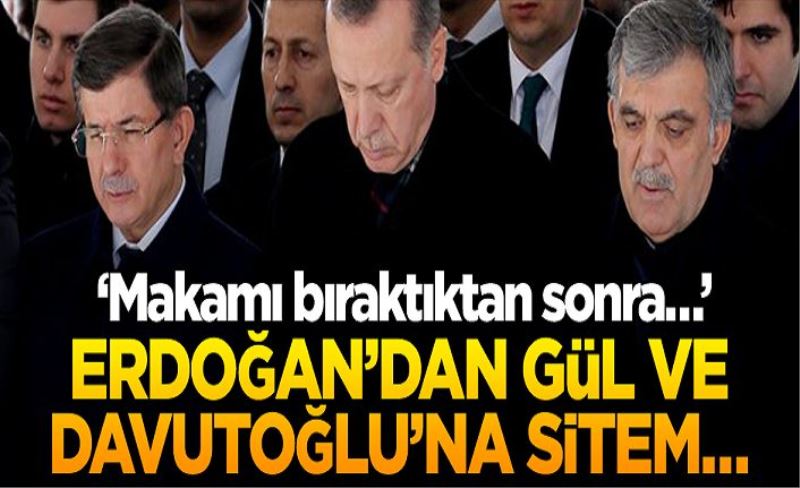 Erdoğan’dan Gül ve Davutoğlu’na sitem… ‘Makamı bıraktıktan sonra…’