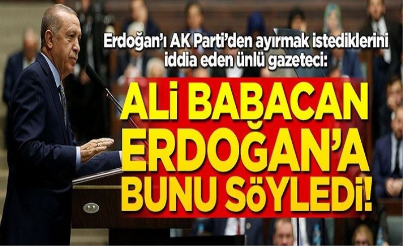 Erdoğan’ı AK Parti’den ayırmak istediklerini iddia eden ünlü gazeteci: Babacan Erdoğan’a bunu söyledi!