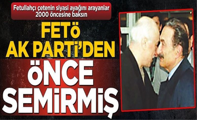 FETÖ, AK Parti’den önce semirmiş