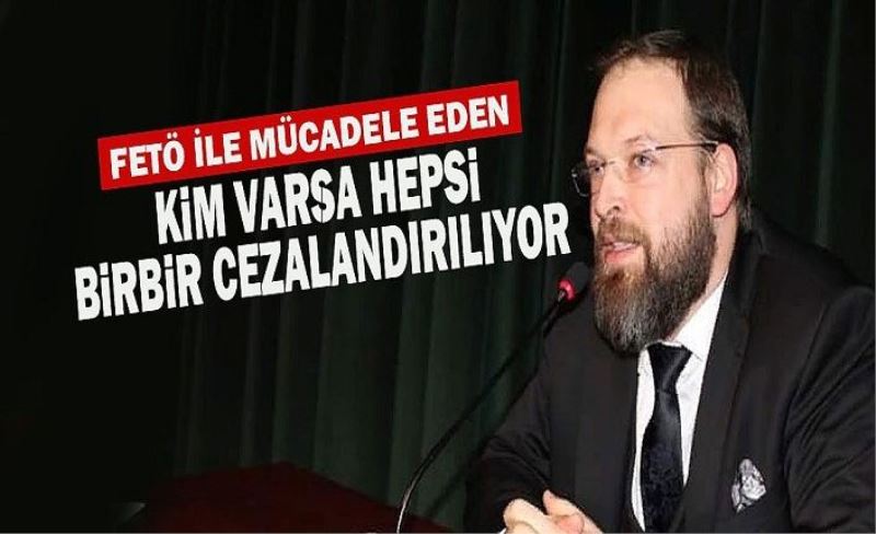 FETÖ ile mücadele eden her kim varsa cezalandırılıyor