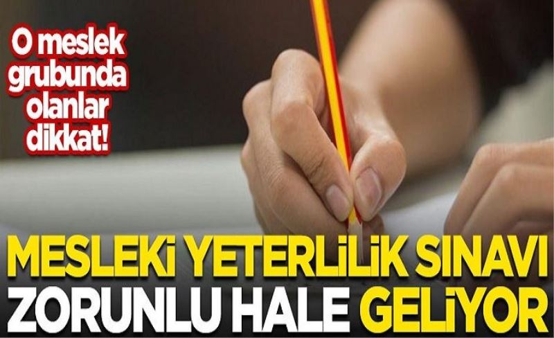 O meslek grubunda olanlar dikkat! Mesleki yeterlilik sınavı zorunlu hale geliyor