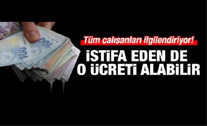 Tüm çalışanları ilgilendiriyor! İstifa eden de alabilir