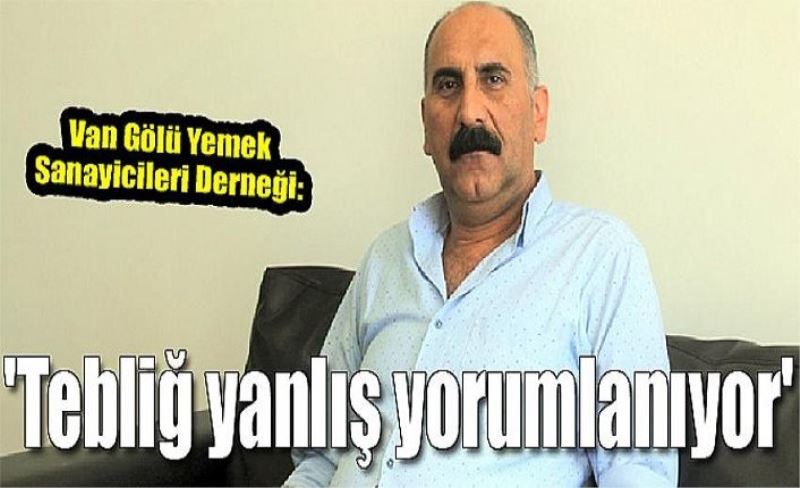 Van Gölü Yemek Sanayicileri Derneği: 'Tebliğ yanlış yorumlanıyor'