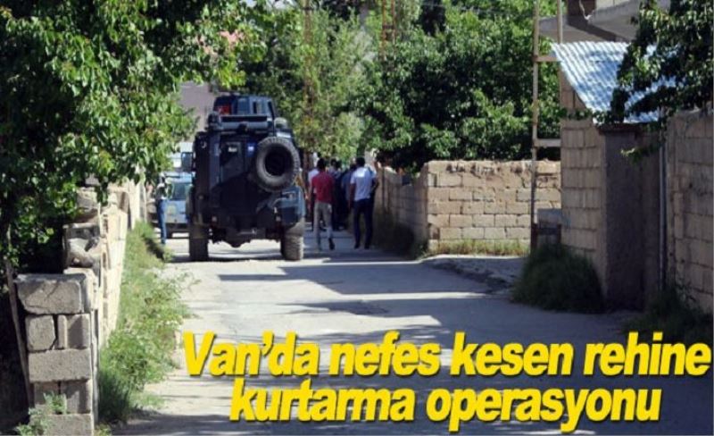 Van’da nefes kesen rehine kurtarma operasyonu