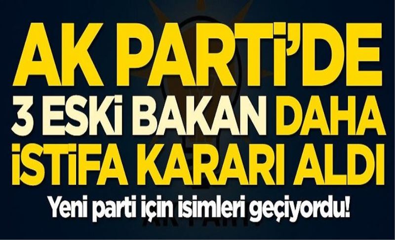 AK Parti'de 3 eski bakan daha istifa kararı aldı