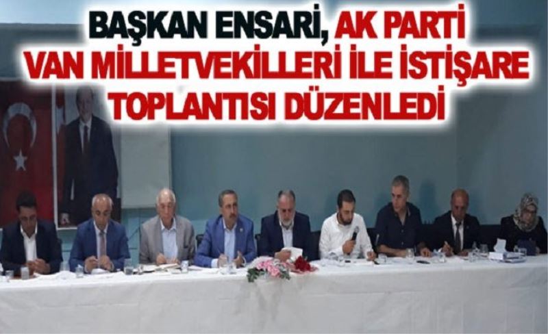 Başkan Ensari, AK Parti Van milletvekilleri ile istişare toplantısı düzenledi