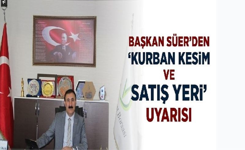 BAŞKAN SÜER'DEN KURBAN KESİM VE SATIŞ YERLERİ UYARISI