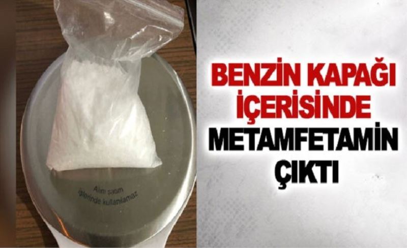 Benzin kapağı içerisinde metamfetamin çıktı