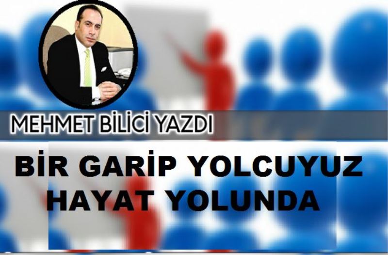 BİR GARİP YOLCUYUZ HAYAT YOLUNDA