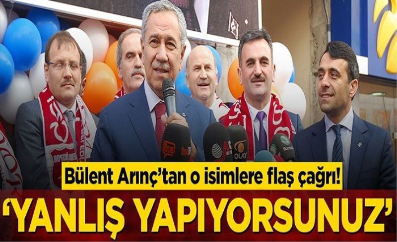 Bülent Arınç’tan o isimlere flaş çağrı! ‘Yanlış yapıyorsunuz’