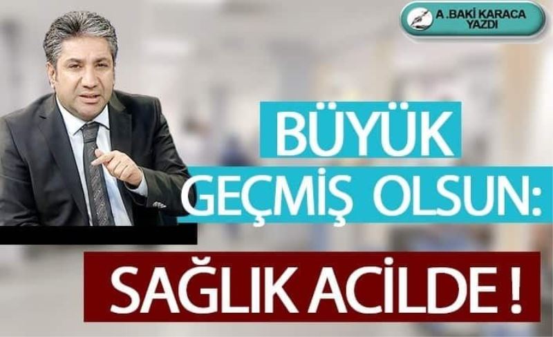 BÜYÜK GEÇMİŞ OLSUN: SAĞLIK ACİLDE!