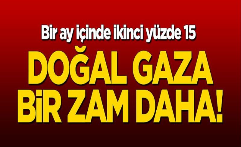 Doğal gaza bir yüzde 15 zam daha!