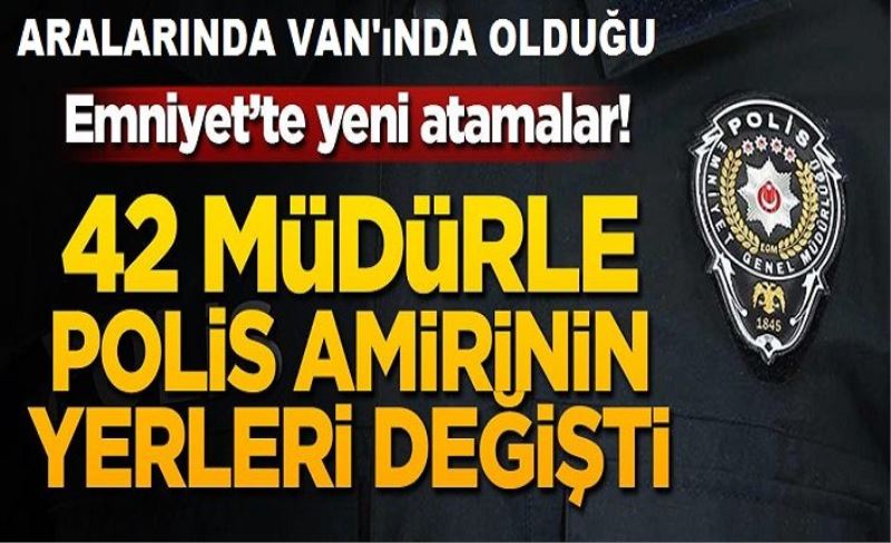 Emniyet'te yeni atamalar! 42 müdürle polis amirinin yerleri değişti