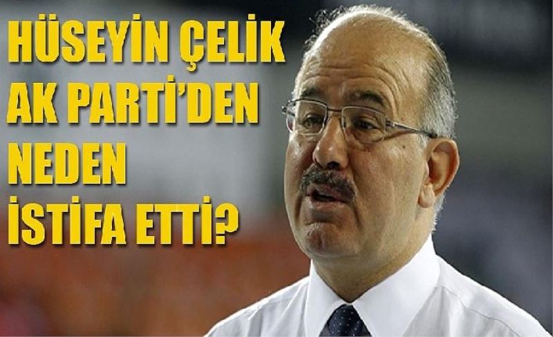 Hüseyin Çelik ak partiden neden istifa etti Hüseyin Çelik kimdir