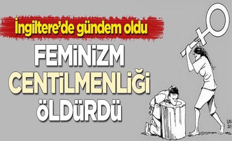 İngiltere'de gündeme oturdu: Feminizm centilmenliği öldürdü